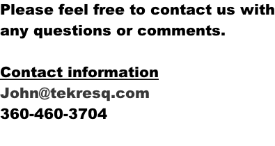 Please feel free to contact us with any questions or comments.    Contact information John@tekresq.com 360-460-3704
